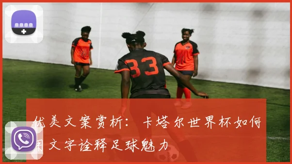 优美文案赏析：卡塔尔世界杯如何用文字诠释足球魅力