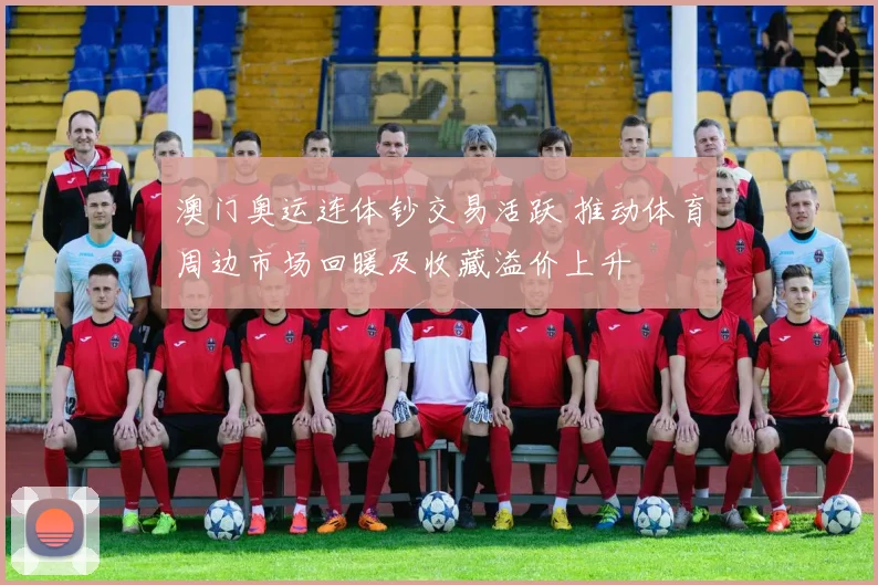 澳门奥运连体钞交易活跃 推动体育周边市场回暖及收藏溢价上升