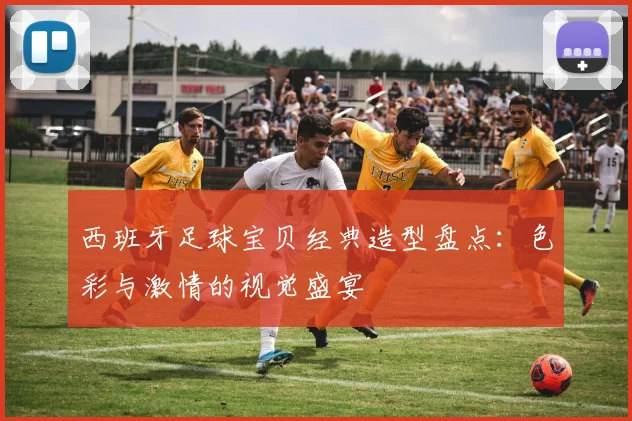 西班牙足球宝贝经典造型盘点：色彩与激情的视觉盛宴