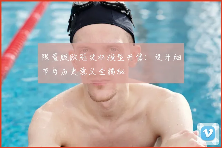 限量版欧冠奖杯模型开售：设计细节与历史意义全揭秘