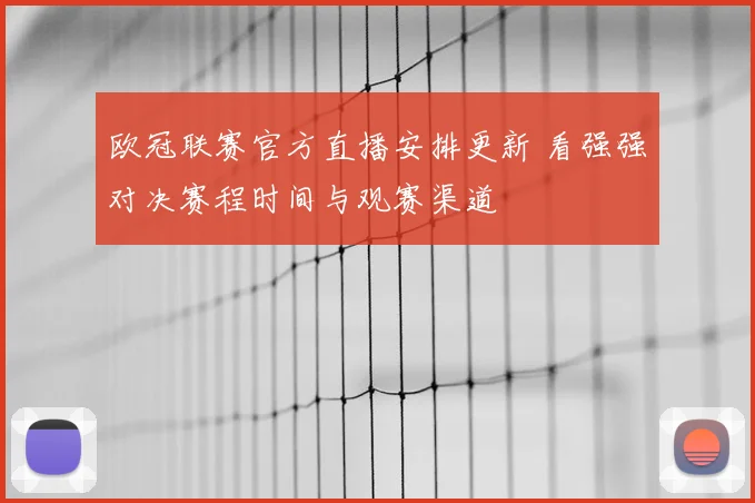 欧冠联赛官方直播安排更新 看强强对决赛程时间与观赛渠道