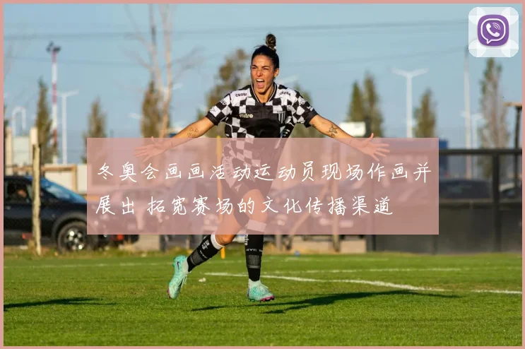 冬奥会画画活动运动员现场作画并展出 拓宽赛场的文化传播渠道