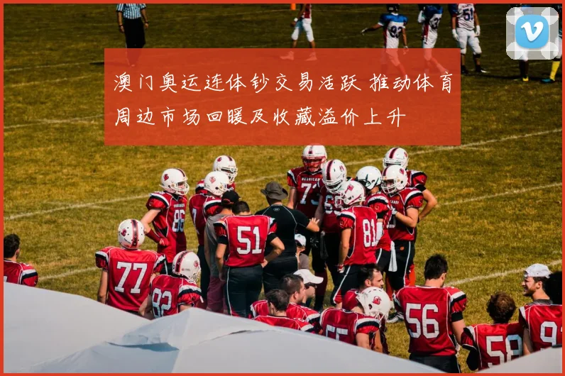 澳门奥运连体钞交易活跃 推动体育周边市场回暖及收藏溢价上升