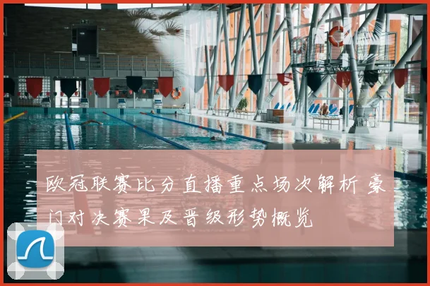 欧冠联赛比分直播重点场次解析 豪门对决赛果及晋级形势概览
