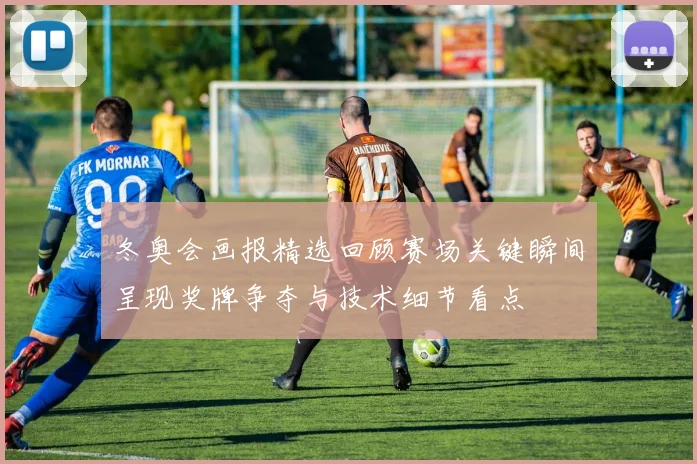 冬奥会画报精选回顾赛场关键瞬间呈现奖牌争夺与技术细节看点