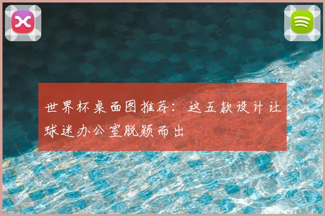 世界杯桌面图推荐：这五款设计让球迷办公室脱颖而出