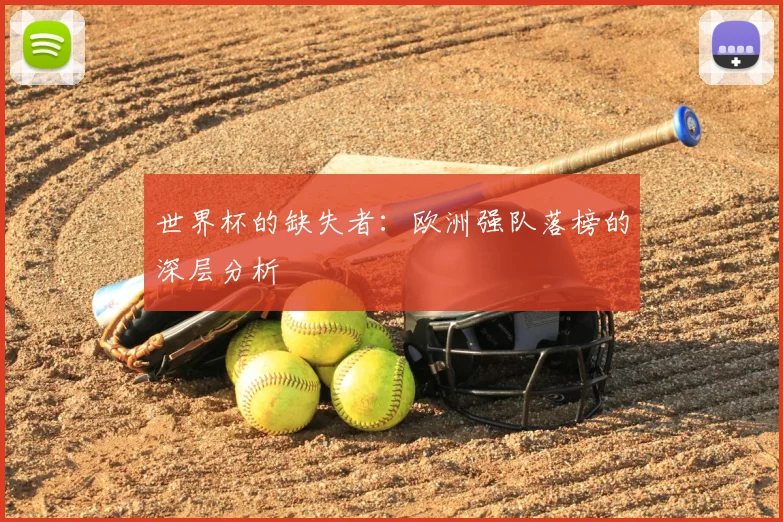 世界杯的缺失者:欧洲强队落榜的深层分析