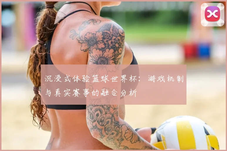 沉浸式体验篮球世界杯:游戏机制与真实赛事的融合分析
