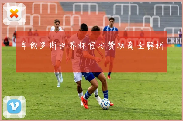年俄罗斯世界杯官方赞助商全解析