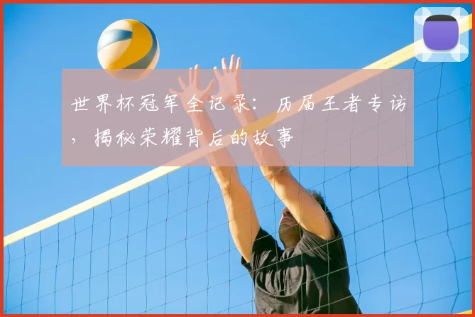 世界杯冠军全记录:历届王者专访,揭秘荣耀背后的故事