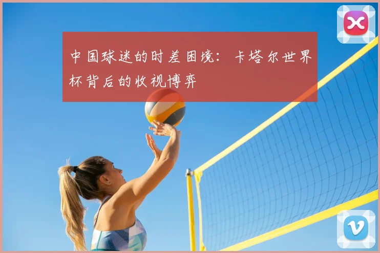 中国球迷的时差困境：卡塔尔世界杯背后的收视博弈