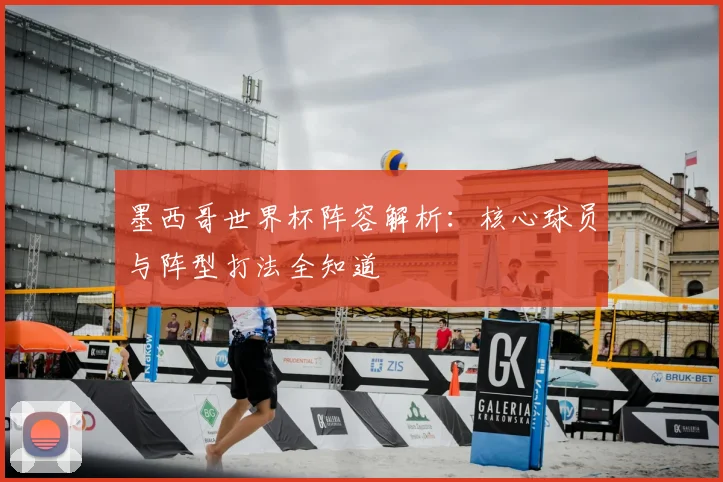 墨西哥世界杯阵容解析：核心球员与阵型打法全知道