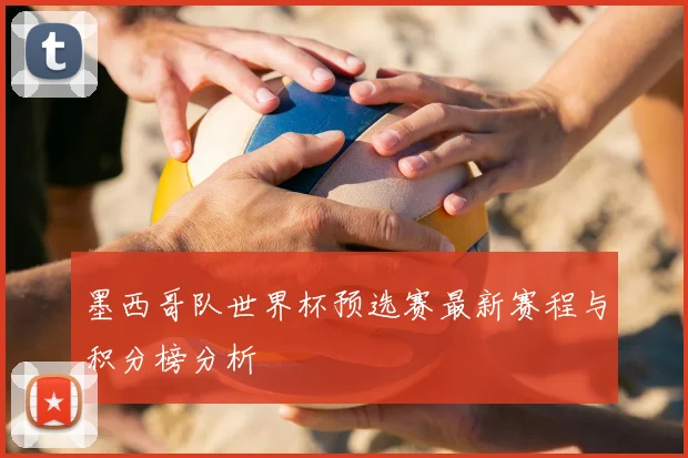 墨西哥队世界杯预选赛最新赛程与积分榜分析