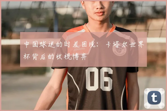中国球迷的时差困境：卡塔尔世界杯背后的收视博弈