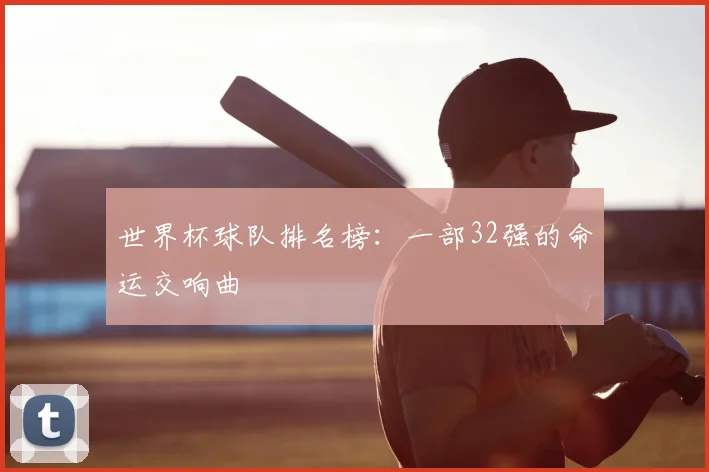 世界杯球队排名榜:一部32强的命运交响曲