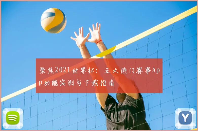 聚焦2021世界杯:五大热门赛事App功能实测与下载指南