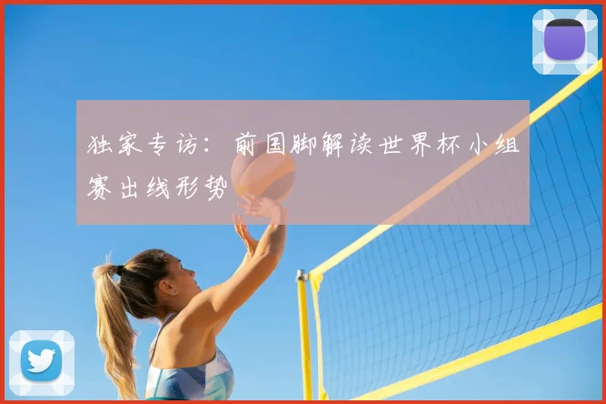 独家专访:前国脚解读世界杯小组赛出线形势